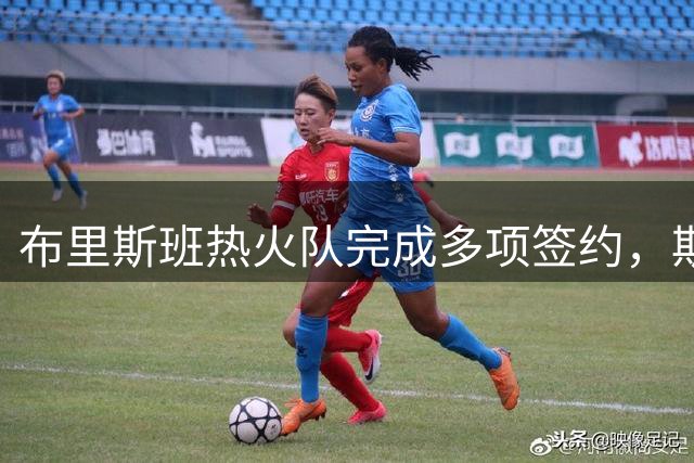 布里斯班热火队完成多项签约，斯托伊尼斯转会遭星队否决